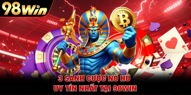 3 sảnh cược nổ hũ uy tín nhất tại 98WIN