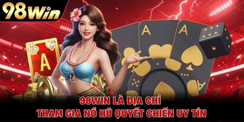 98WIN là địa chỉ tham gia nổ hũ Quyết Chiến uy tín