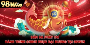 Bắn Cá Phát Tài - Hành Trình Chinh Phục Đại Dương Tại 98WIN