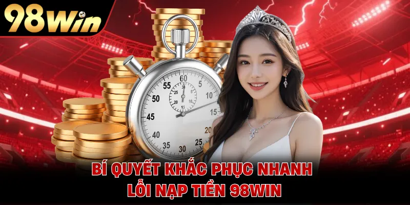 Bí quyết khắc phục nhanh lỗi nạp tiền 98WIN