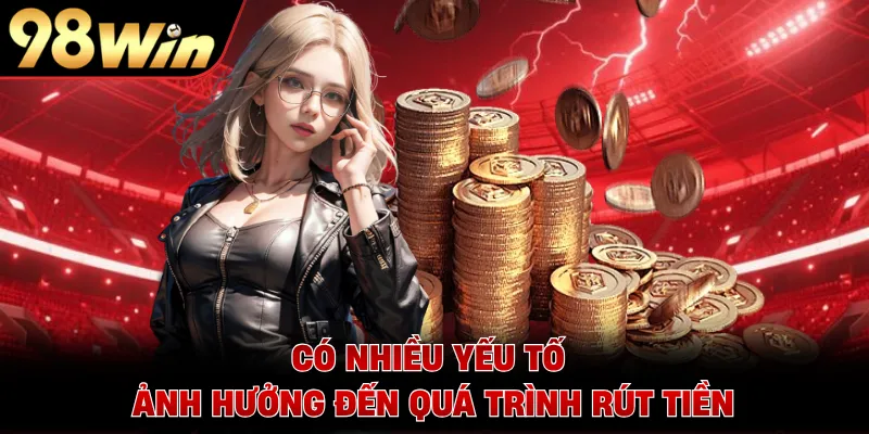 Có nhiều yếu tố ảnh hưởng đến quá trình rút tiền
