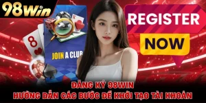 Đăng Ký 98WIN - Hướng Dẫn Các Bước Để Khởi Tạo Tài Khoản
