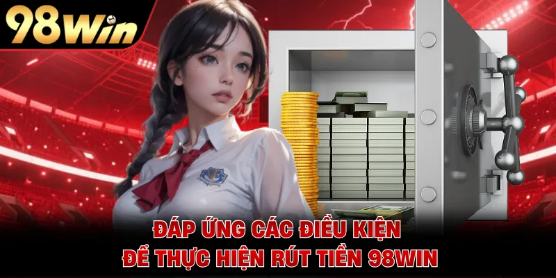Đáp ứng các điều kiện để thực hiện rút tiền 98WIN