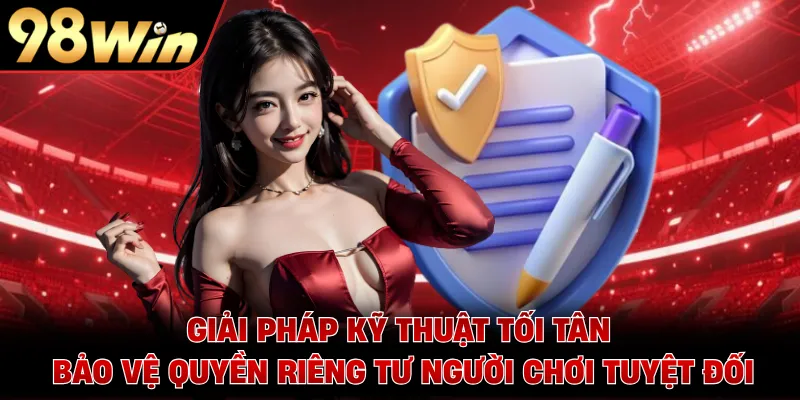 Giải pháp kỹ thuật tối tân bảo vệ quyền riêng tư người chơi tuyệt đối