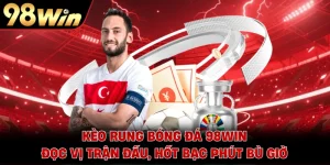 Kèo Rung Bóng Đá 98WIN - Đọc Vị Trận Đấu, Hốt Bạc Phút Bù Giờ