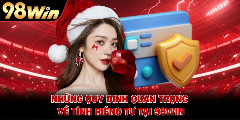 Những quy định quan trọng về tính riêng tư tại 98WIN