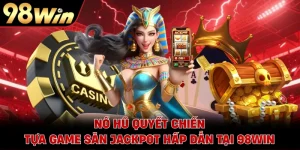Nổ Hũ Quyết Chiến - Tựa Game Săn Jackpot Hấp Dẫn Tại 98WIN