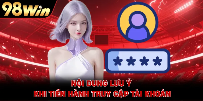 Nội dung lưu ý khi tiến hành truy cập tài khoản