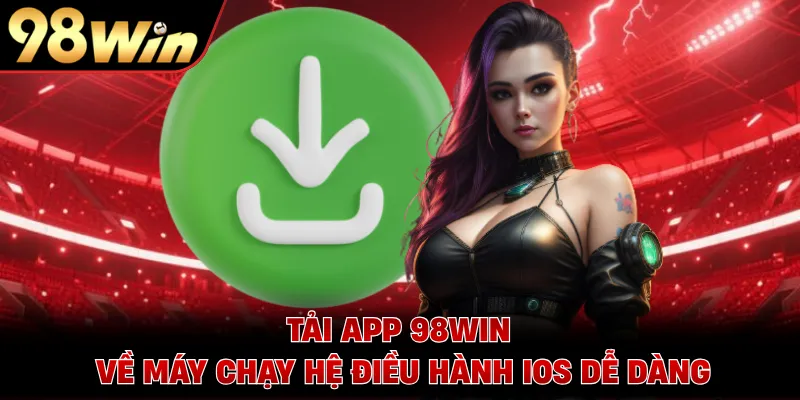 Tải app 98WIN về máy chạy hệ điều hành iOS dễ dàng