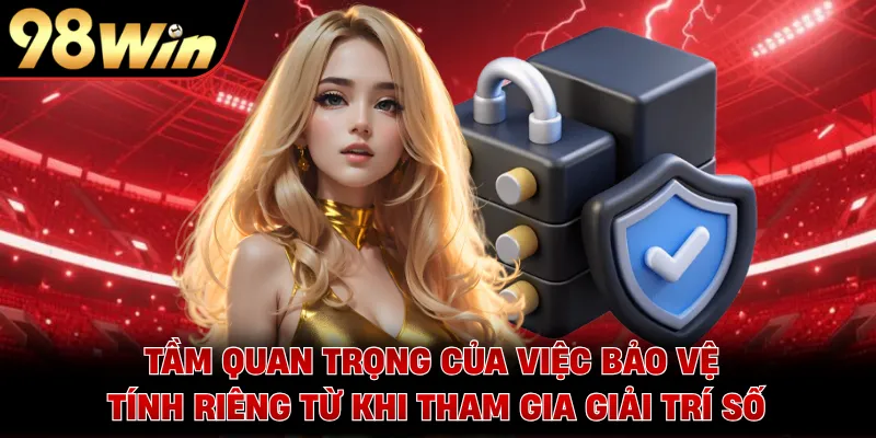 Tầm quan trọng của việc bảo vệ tính riêng từ khi tham gia giải trí số